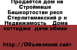 Продаётся дом на Строймаше - Башкортостан респ., Стерлитамакский р-н Недвижимость » Дома, коттеджи, дачи обмен   